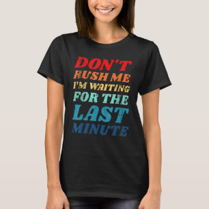 Dont Rush Me Im Waiting For The Last Minute Procra T-Shirt