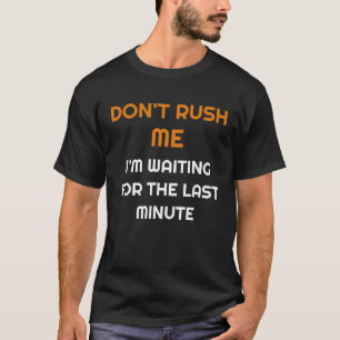 Don't rush me I'm waiting for the last minute T-Shirt