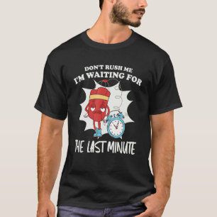 Don't Rush Me I'm Waiting For The Last Minute T-Shirt