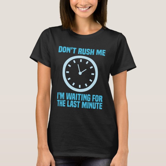 Don't Rush Me I'm Waiting For The Last Minute T-Shirt (Front)