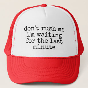 don't rush me i'm waiting for the last minute   tr trucker hat