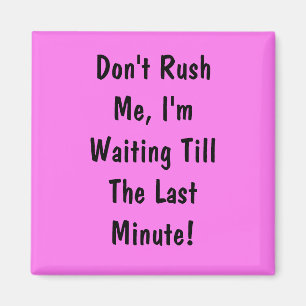 Don't Rush Me, I'm Waiting Till The Last Minute Magnet