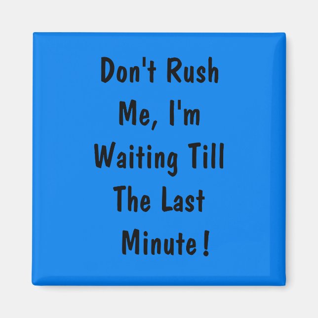 Don't Rush Me, I'm Waiting Till The Last Minute Magnet (Front)