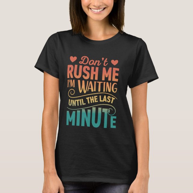 Don't Rush Me, I'm Waiting Until the Last Minute R T-Shirt (Front)