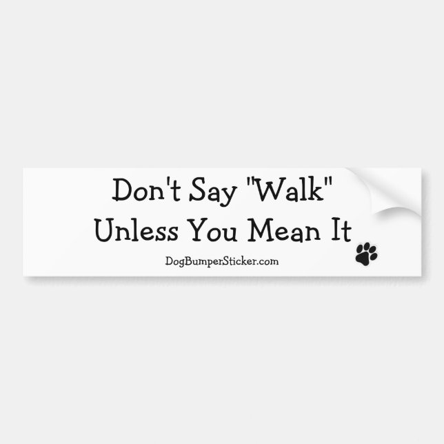 Don't Say "Walk" Unless You Mean It Bumper Sticker (Front)