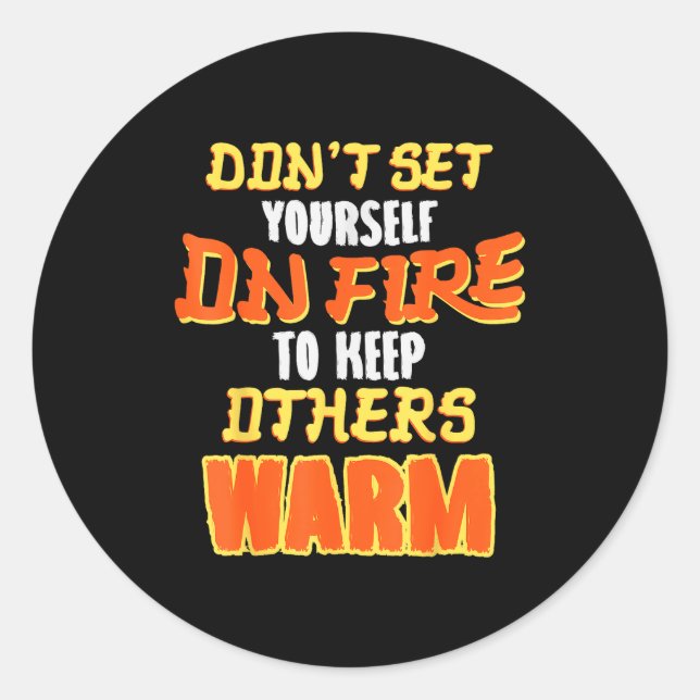 Don't Set Yourself On Fire To Keep Others Warm  Classic Round Sticker (Front)