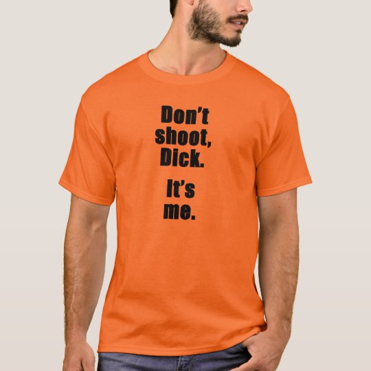 Don't shoot, Dick. It's me. T-Shirt