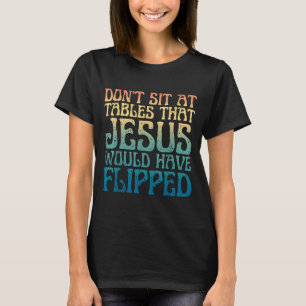 Dont Sit At Tables That Jesus Would Have Flipped C T-Shirt