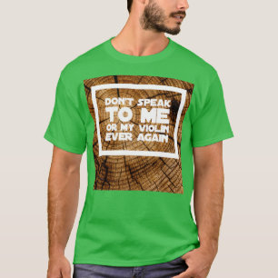 Dont Speak to Me or My Violin Ever Again Wood Effe T-Shirt