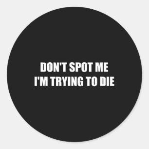 Don't Spot Me I'm Trying To Die  Classic Round Sticker