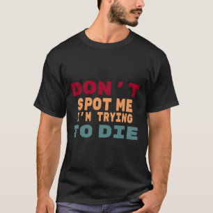 Don't Spot Me I'm Trying To Die Gym Meme Funny Wor T-Shirt
