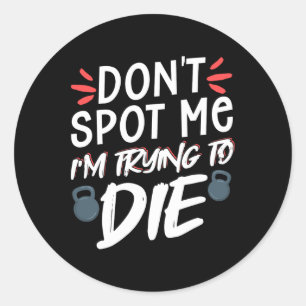Don't Spot Me I'm Trying To Die Gym Workout 5  Classic Round Sticker