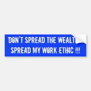 Don't spread the wealth...Spread my work ethic !!! Bumper Sticker