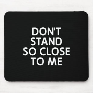Don't Stand So Close To Me, Sarcastic, Funny, Joke Mouse Mat