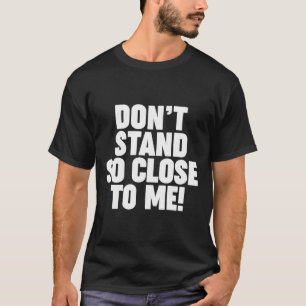 Don'T Stand So Close To Me Sarcastic Social Distan T-Shirt