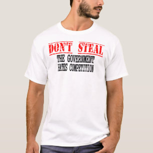 Don't Steal - The Government Hates Competition T-Shirt