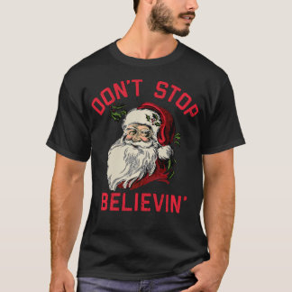 Don'T Stop Believing Funny Santa Winter Christmas T-Shirt