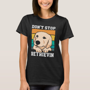 Don't Stop Retrievin Cute Golden Retriever Lover T-Shirt