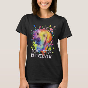 Dont Stop Retrievin Golden Retriever Humor T-Shirt