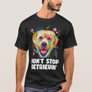 Dont Stop Retrievin Labrador Retriever Animal Pun T-Shirt