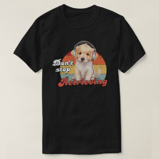 Don't Stop Retrieving, Funny Golden Retriever Dog T-Shirt