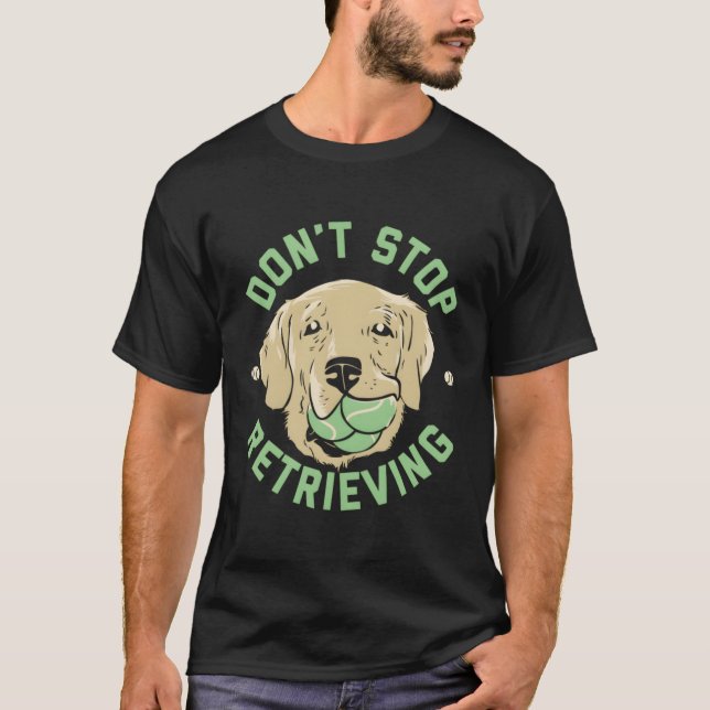 Don'T Stop Retrieving Golden Retriever T-Shirt (Front)