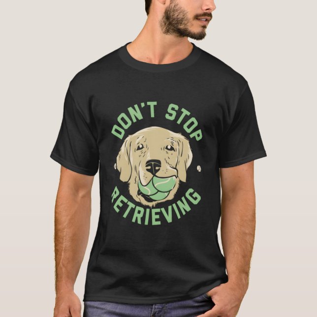 Don'T Stop Retrieving Golden Retriever T-Shirt (Front)