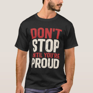 Don't Stop Until You're Proud - Motivational Quote T-Shirt