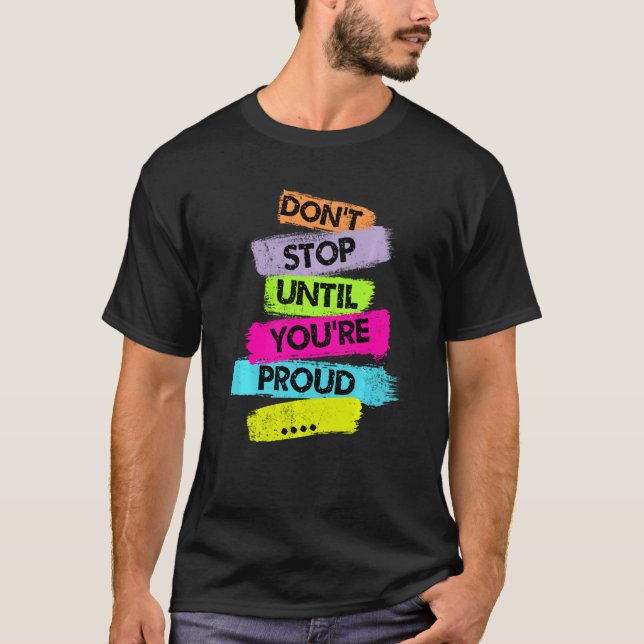 Don't Stop Until You're Proud Motivational Quotes T-Shirt (Front)