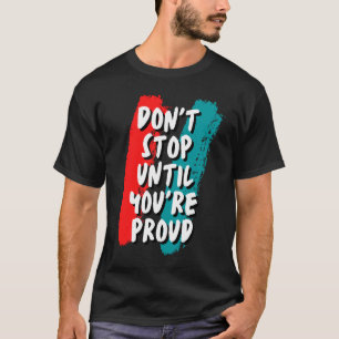 Dont Stop Until Youre Proud T-Shirt
