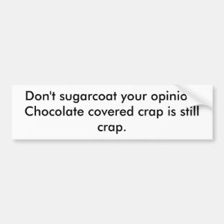 Don't sugarcoat your opinion. Chocolate covered... Bumper Sticker