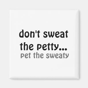 Dont Sweat The Petty Pet The Sweaty Magnet