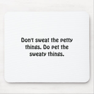 Dont Sweat The Petty Things Do Pet The Sweaty Mouse Mat