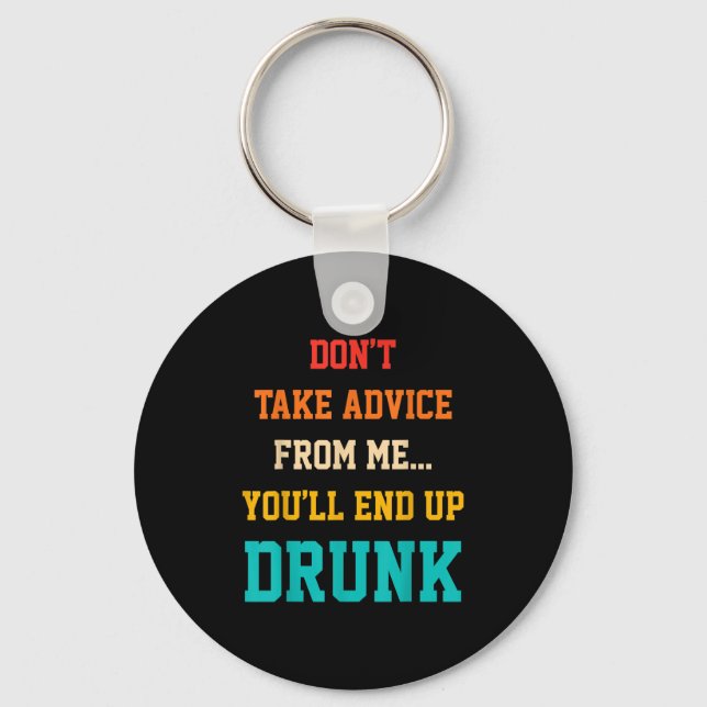 Don't Take Advice From Me You'll End Up Drunk Quot Key Ring (Front)