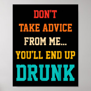 Don't Take Advice From Me You'll End Up Drunk Quot Poster