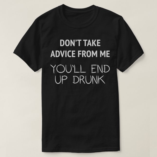 Dont Take Advice From Me Youll End Up Drunk T-Shirt (Design Front)