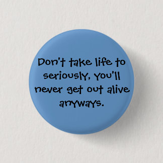 Don't take life to seriously, you'll never get ... 3 cm round badge