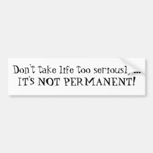 Don't take life too seriously...IT'S NOT PERMAN... Bumper Sticker