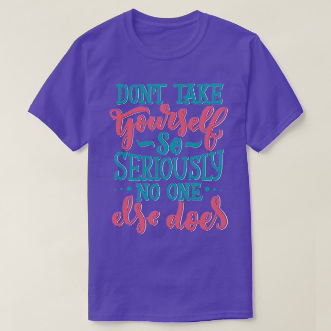Dont Take YoursSo Seriously No One Else Does 2 T-Shirt (Design Front)