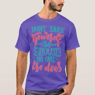Dont Take YoursSo Seriously No One Else Does 2 T-Shirt