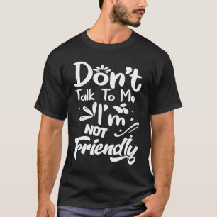 Dont Talk I'm Not Friendly Me Sarcastic Saying T-Shirt