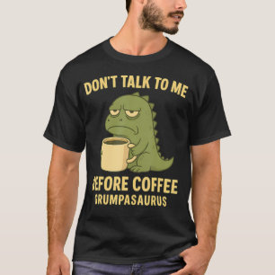 Don't Talk To Me Before Coffee Grumpasaurus Grumpy T-Shirt