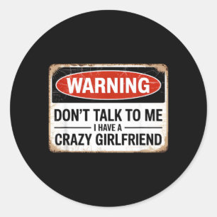 Dont Talk To Me I Have A Crazy Girlfriend Classic Round Sticker