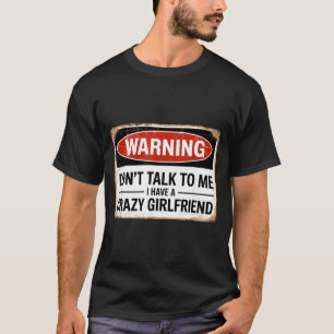 Dont Talk To Me I Have A Crazy Girlfriend T-Shirt