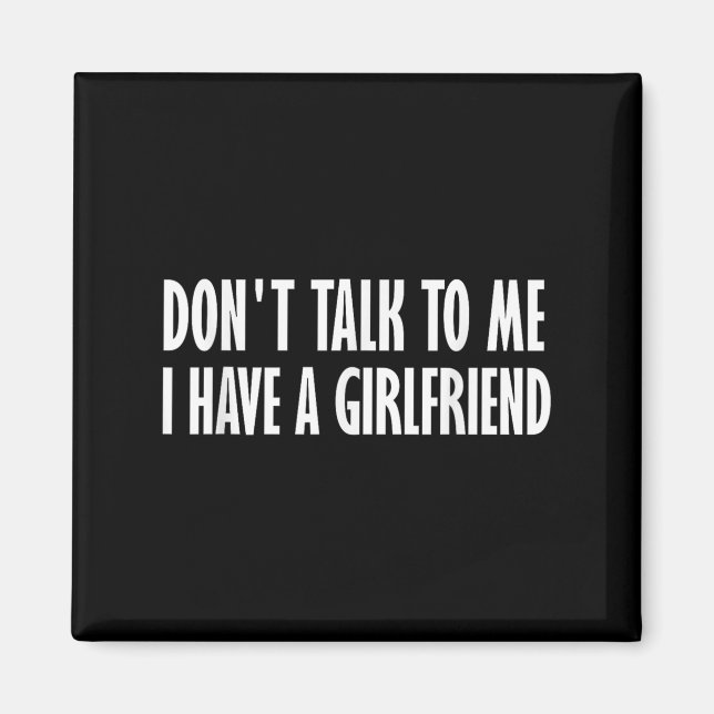 Don't Talk To Me I Have A Girlfriend  Magnet (Front)