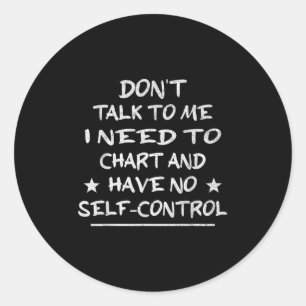 Don't Talk To Me I Need To Chart And Have No Self- Classic Round Sticker