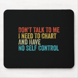 Don't Talk To Me I Need To Chart And Have No Self Mouse Mat