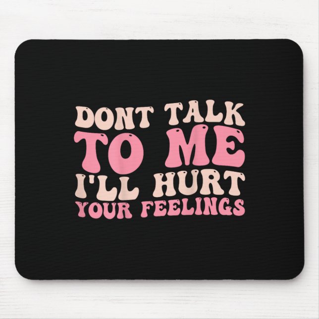 Don't Talk To Me I'll Hurt Your Feelings (back)  Mouse Mat (Front)