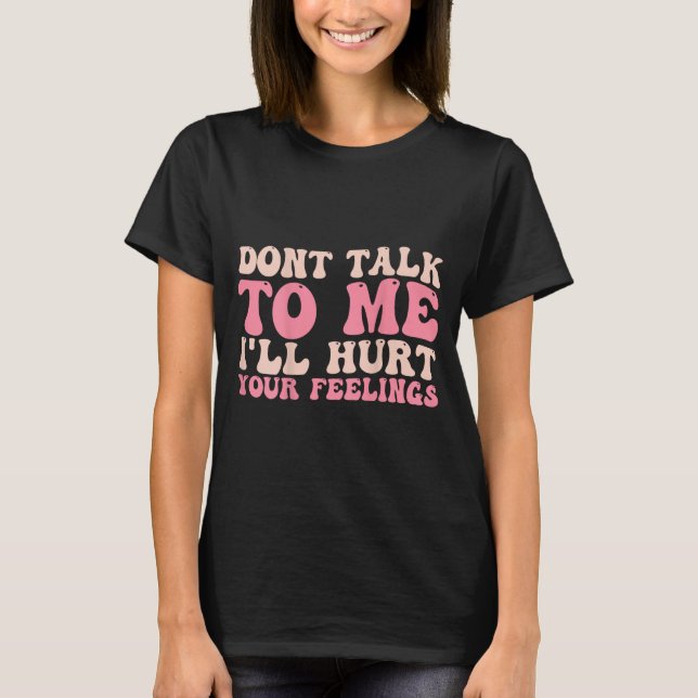 Don't Talk To Me I'll Hurt Your Feelings (back)  T-Shirt (Front)