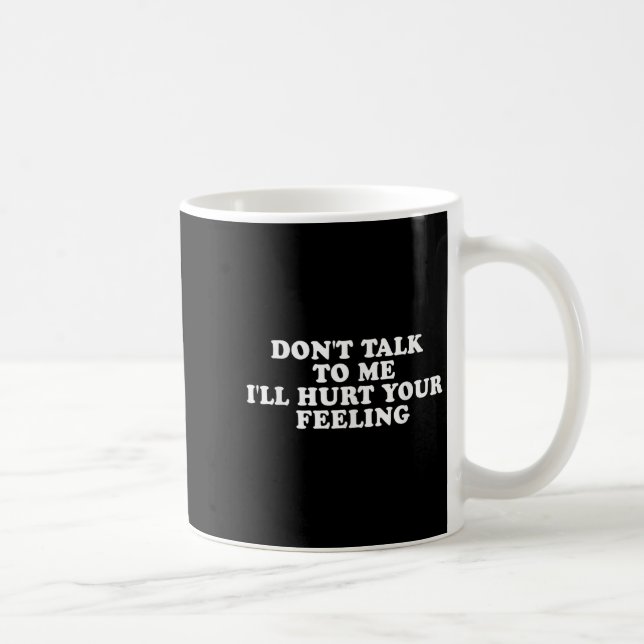 Don't Talk To Me I'll Hurt Your Feelings Funny Say Coffee Mug (Right)